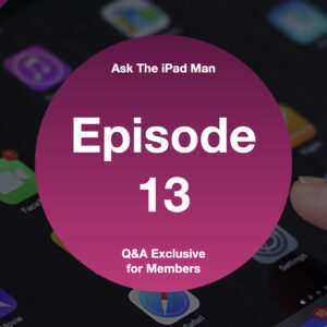 Episode 13 - Ask The iPad Man LIVE (Exclusive for members)